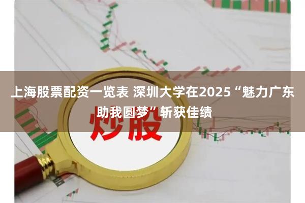 上海股票配资一览表 深圳大学在2025“魅力广东 助我圆梦”斩获佳绩