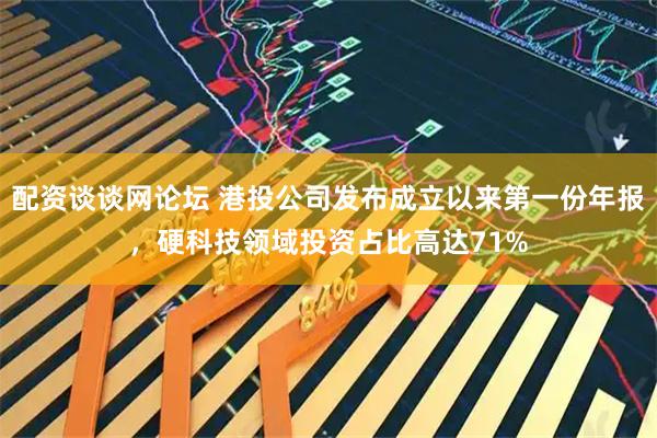 配资谈谈网论坛 港投公司发布成立以来第一份年报，硬科技领域投资占比高达71%