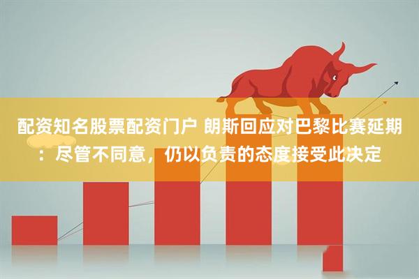 配资知名股票配资门户 朗斯回应对巴黎比赛延期：尽管不同意，仍以负责的态度接受此决定