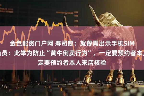 金色配资门户网 寿司郎：就餐需出示手机SIM卡尾号，店员：此举为防止“黄牛倒卖行为”，一定要预约者本人来店核验