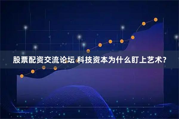 股票配资交流论坛 科技资本为什么盯上艺术？