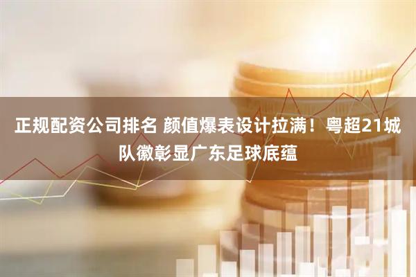 正规配资公司排名 颜值爆表设计拉满！粤超21城队徽彰显广东足球底蕴